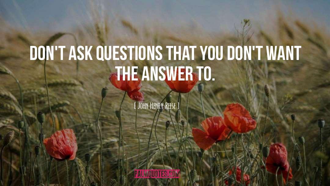 Ask Questions quotes by John Henry Reese