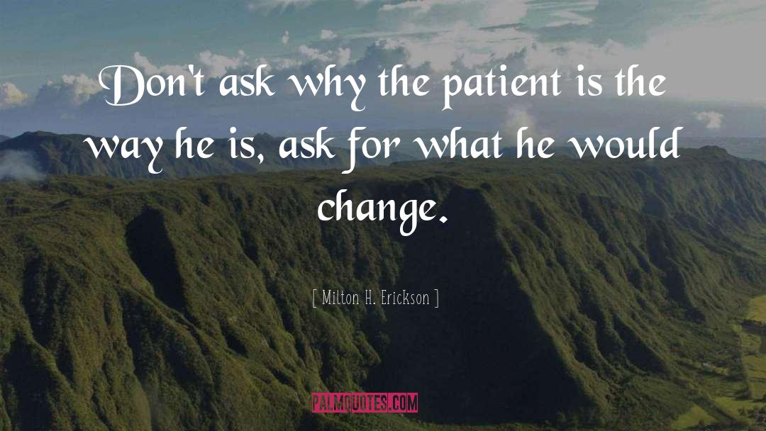 Ask Why quotes by Milton H. Erickson