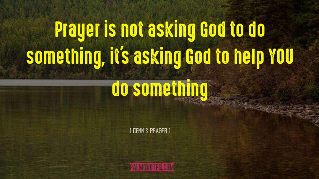 Asking God quotes by Dennis Prager