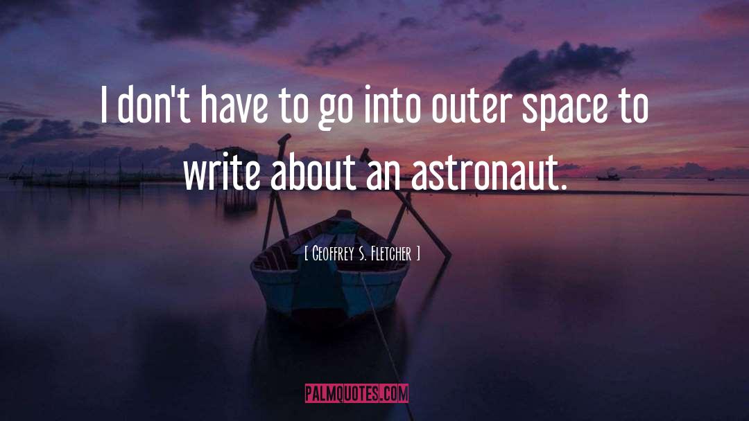 Astronaut quotes by Geoffrey S. Fletcher