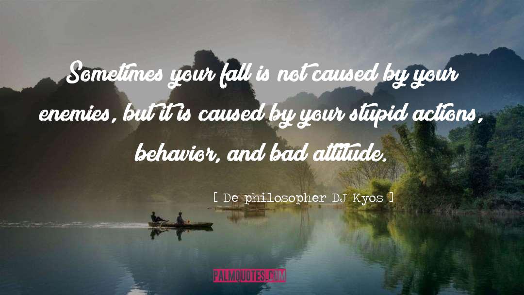Attitude Behavior Actions quotes by De Philosopher DJ Kyos