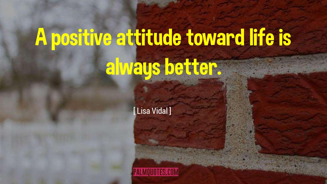 Attitude Toward Life quotes by Lisa Vidal