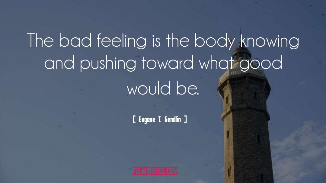 Bad Feeling quotes by Eugene T. Gendlin