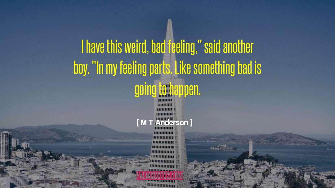 Bad Feeling quotes by M T Anderson