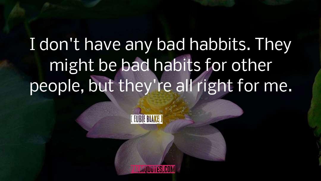 Bad Habits quotes by Eubie Blake