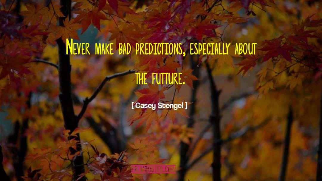 Bad Predictions quotes by Casey Stengel