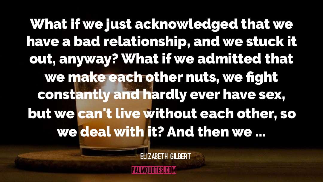 Bad Relationship quotes by Elizabeth Gilbert
