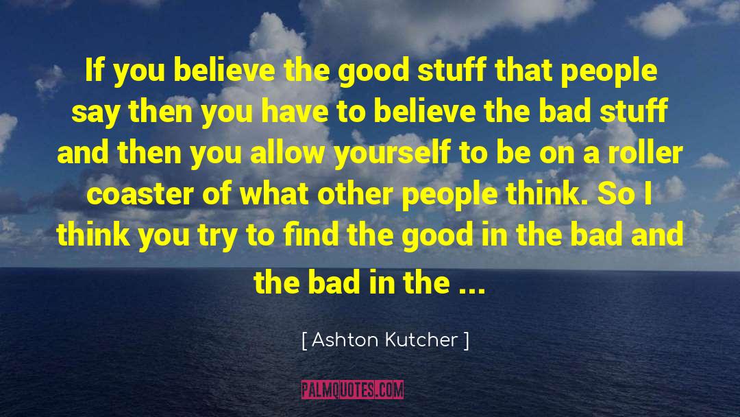 Bad Stuff quotes by Ashton Kutcher