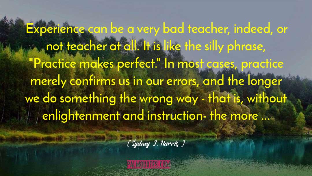 Bad Teacher quotes by Sydney J. Harris