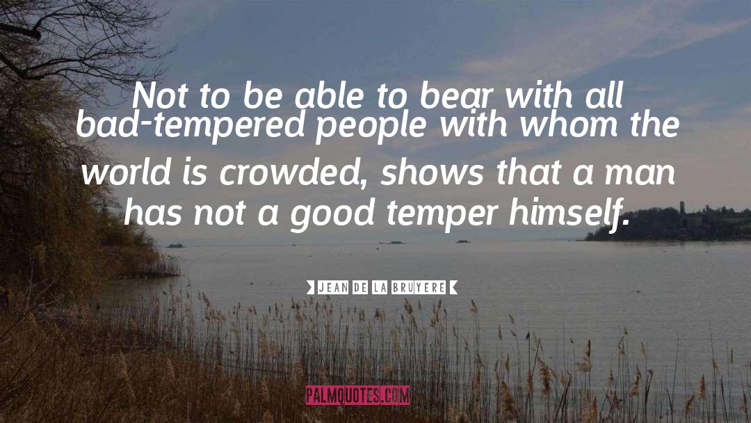 Bad Tempered quotes by Jean De La Bruyere