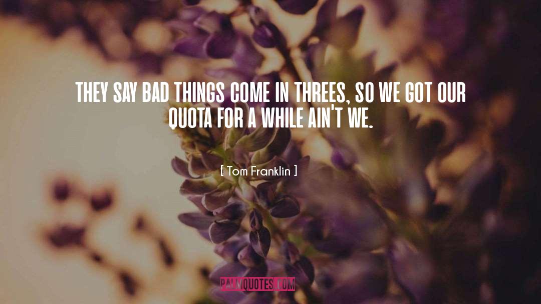 Bad Things Come In Threes quotes by Tom Franklin