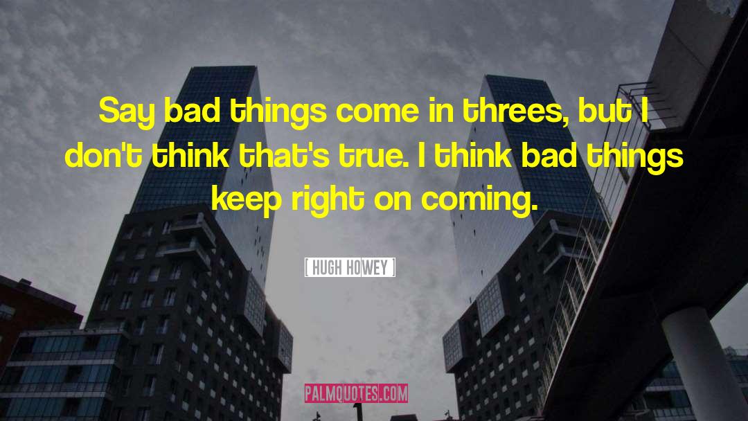 Bad Things Come In Threes quotes by Hugh Howey