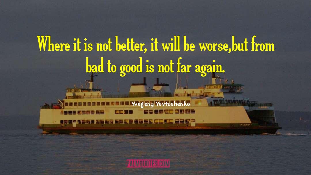 Bad To Good quotes by Yvegeny Yevtushenko