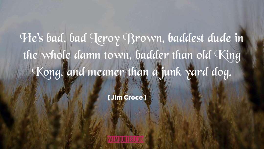 Badder quotes by Jim Croce