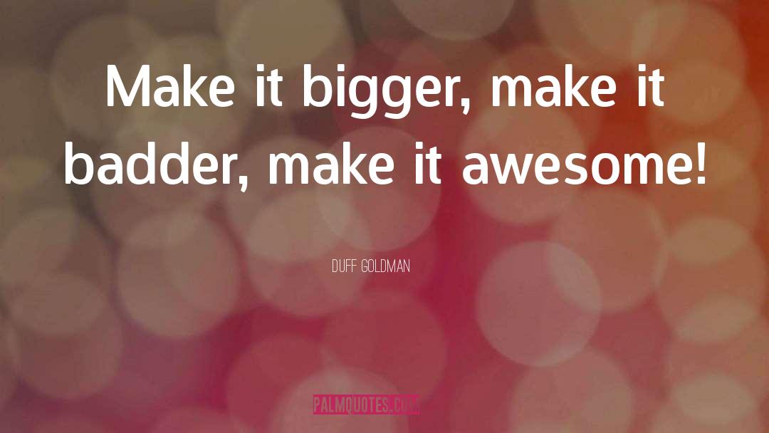 Badder quotes by Duff Goldman