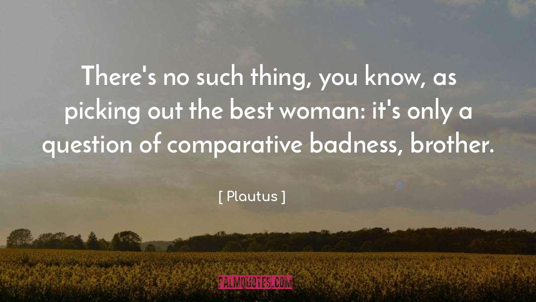 Badness quotes by Plautus