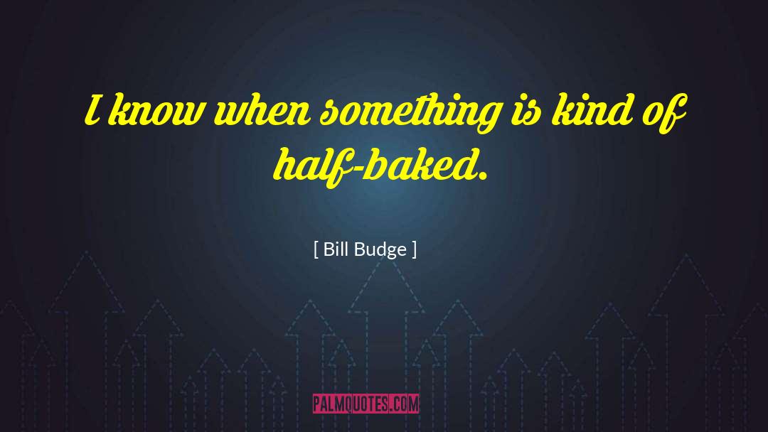 Baked quotes by Bill Budge