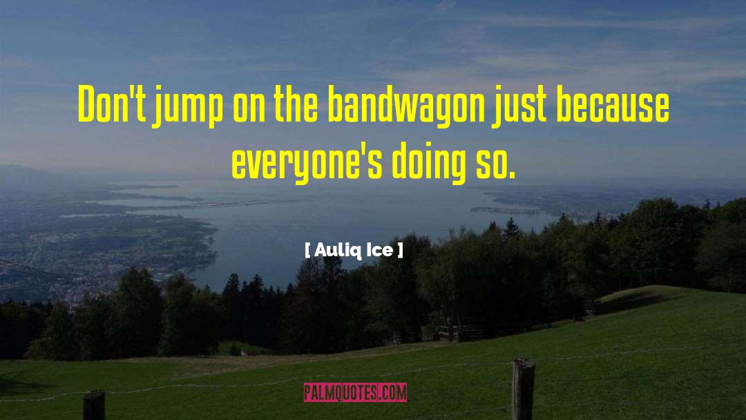 Bandwagon quotes by Auliq Ice