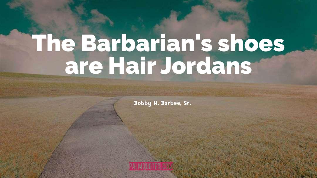 Barbarians quotes by Bobby H. Barbee, Sr.