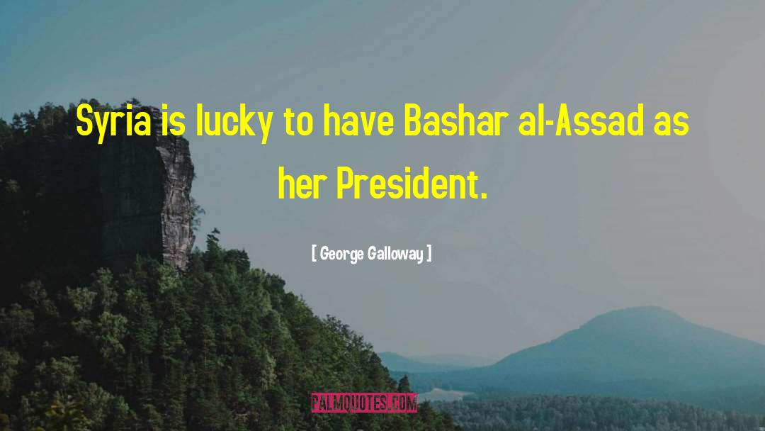 Bashar Al Assad quotes by George Galloway