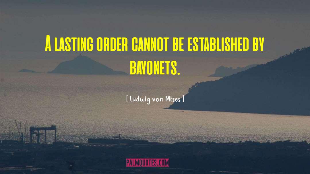 Bayonets quotes by Ludwig Von Mises