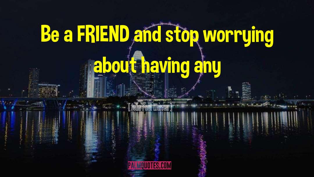 Be A Friend quotes by John Paul Warren
