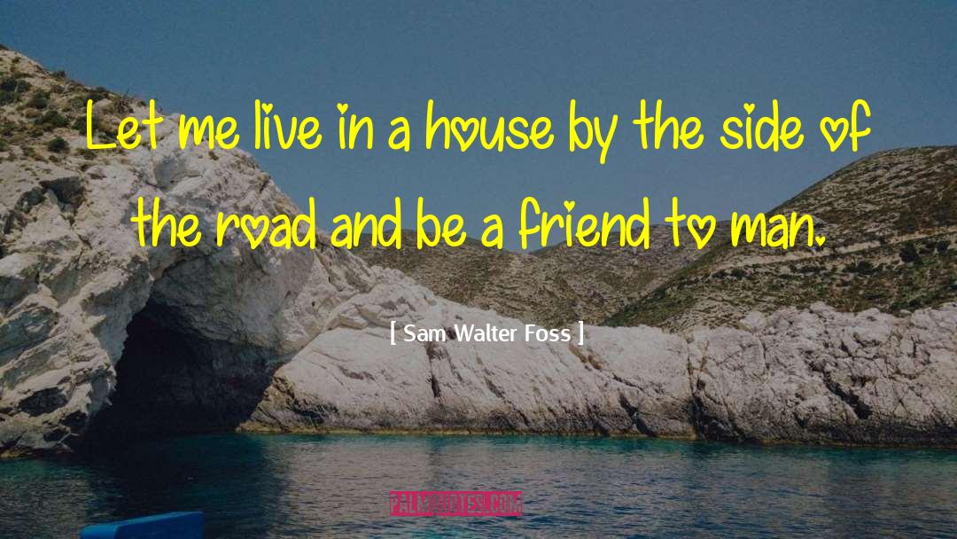 Be A Friend quotes by Sam Walter Foss