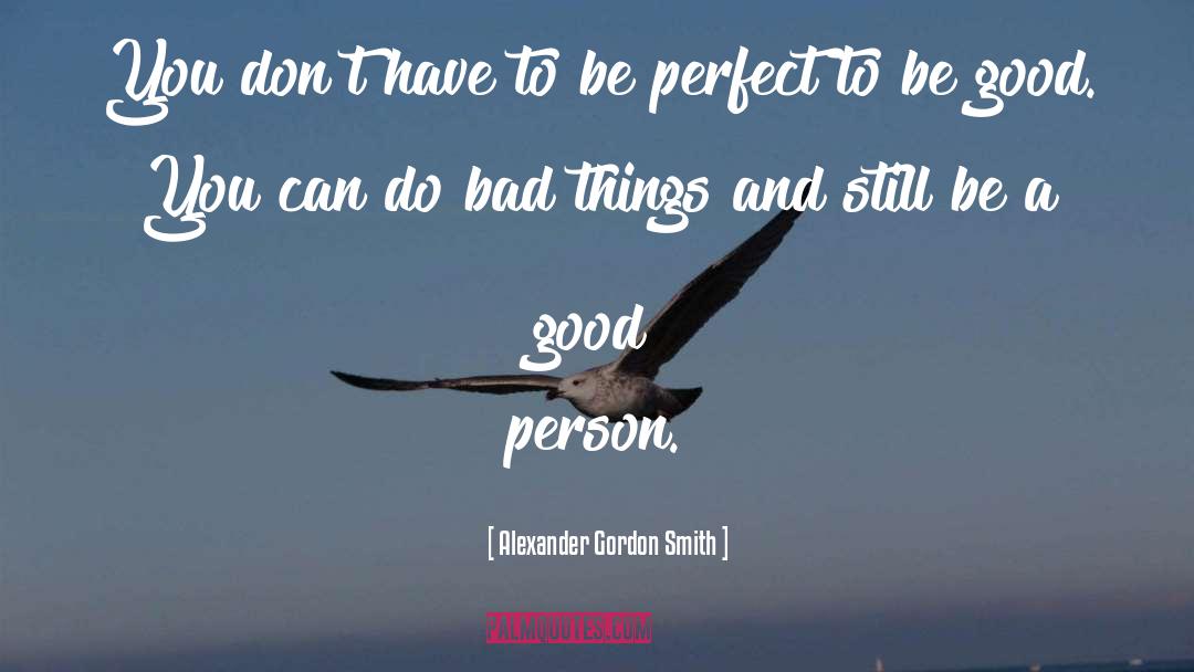 Be A Good Person quotes by Alexander Gordon Smith