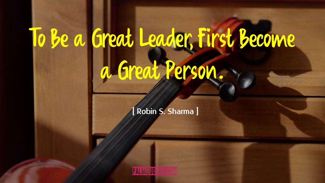 Be A Great Leader quotes by Robin S. Sharma