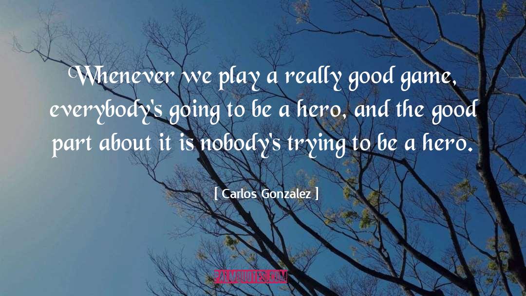 Be A Hero quotes by Carlos Gonzalez