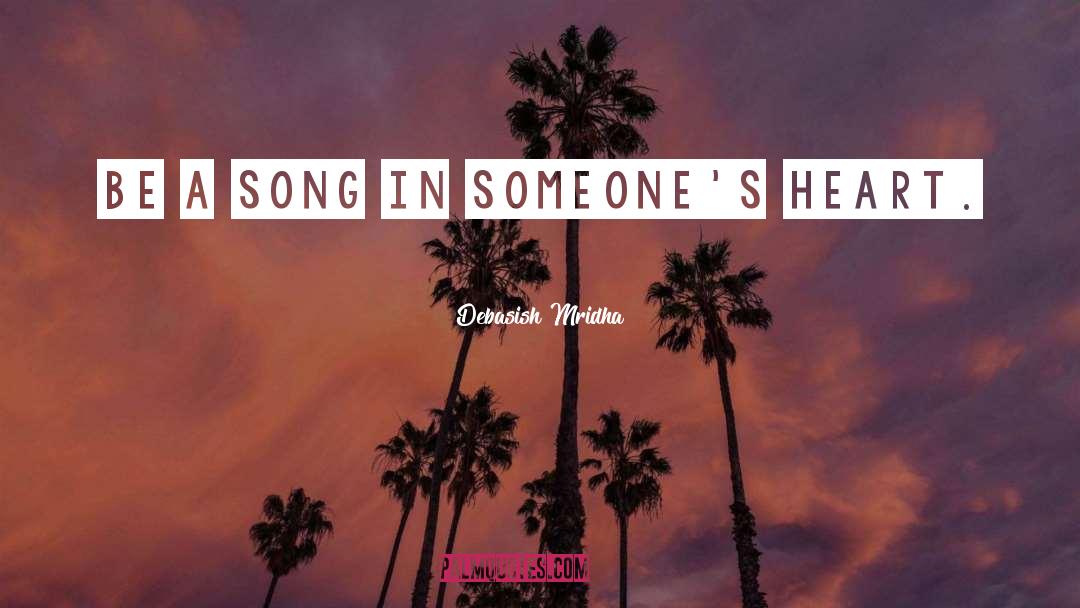 Be A Song In Someone S Heart quotes by Debasish Mridha