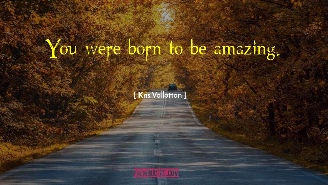 Be Amazing quotes by Kris Vallotton