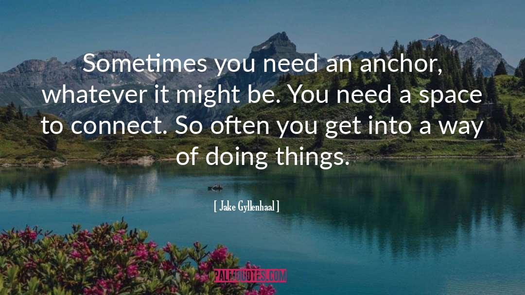 Be An Anchor quotes by Jake Gyllenhaal