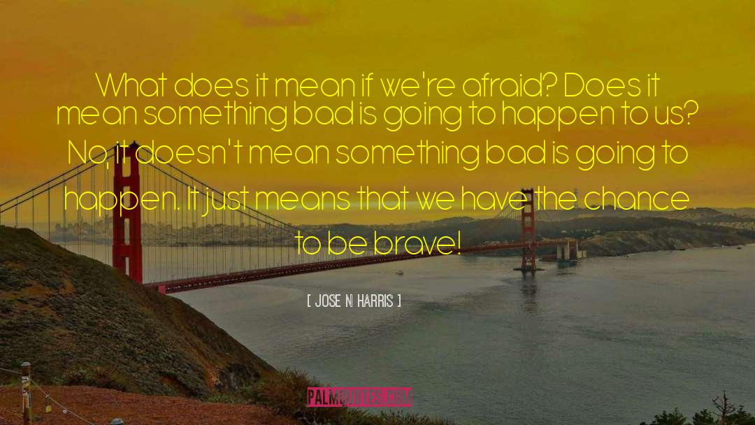 Be Brave quotes by Jose N Harris