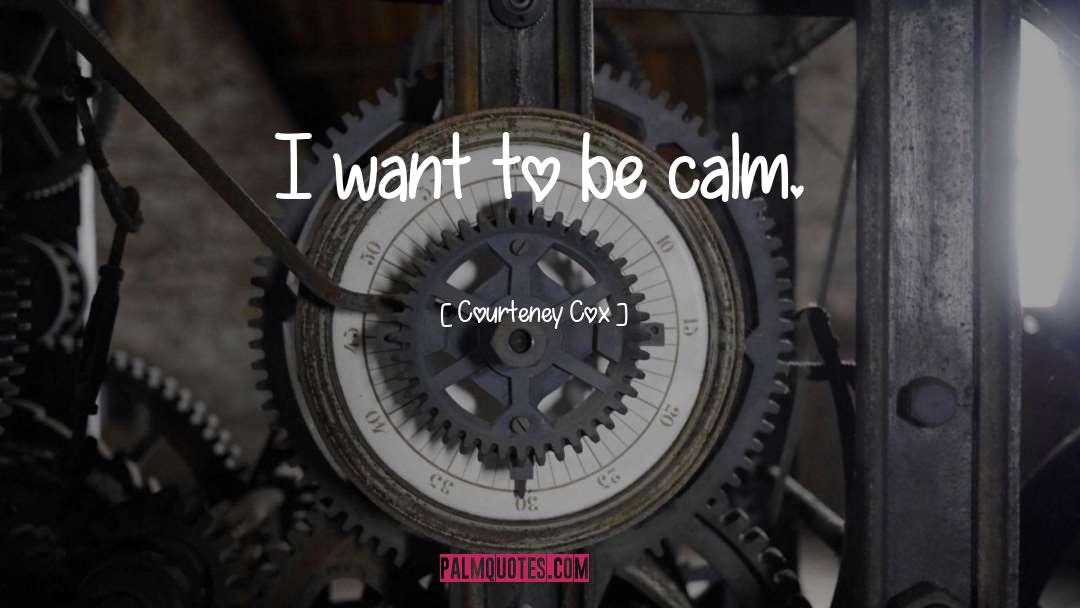 Be Calm quotes by Courteney Cox