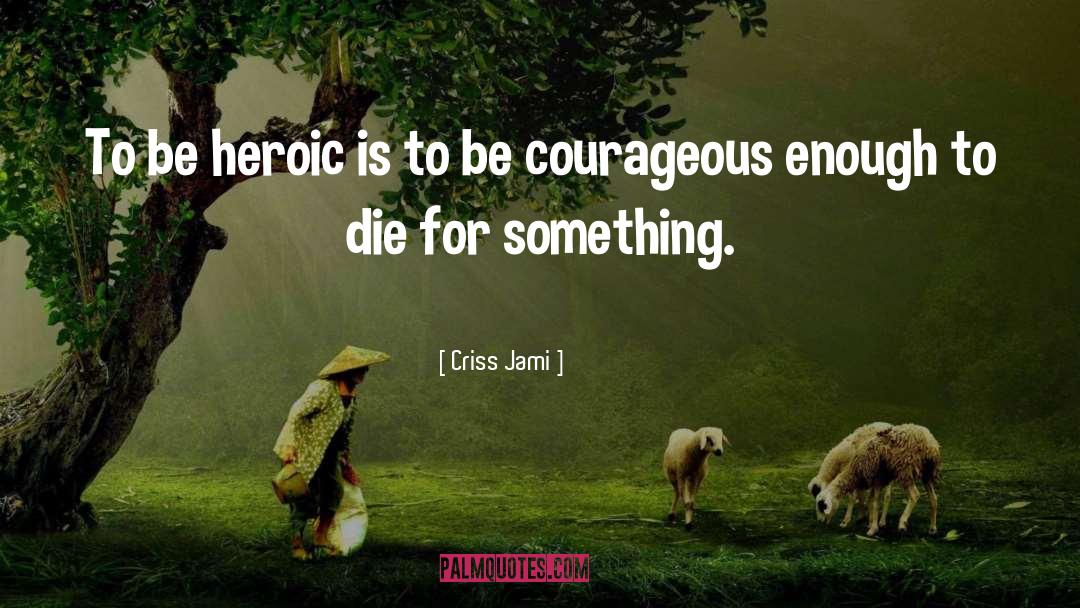 Be Courageous quotes by Criss Jami