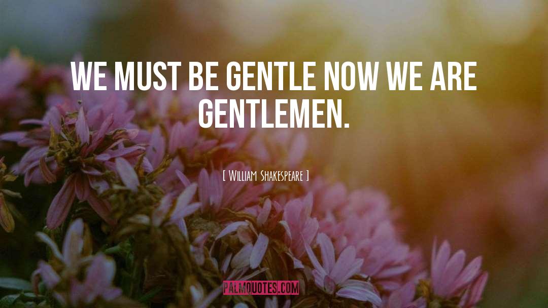 Be Gentle quotes by William Shakespeare