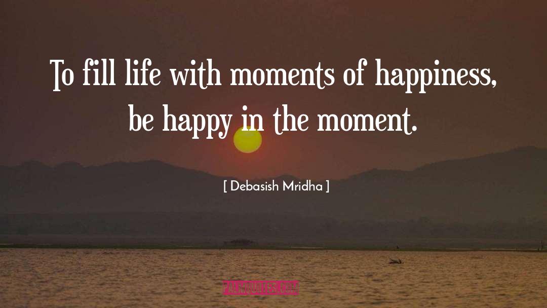 Be Happy In The Moment quotes by Debasish Mridha