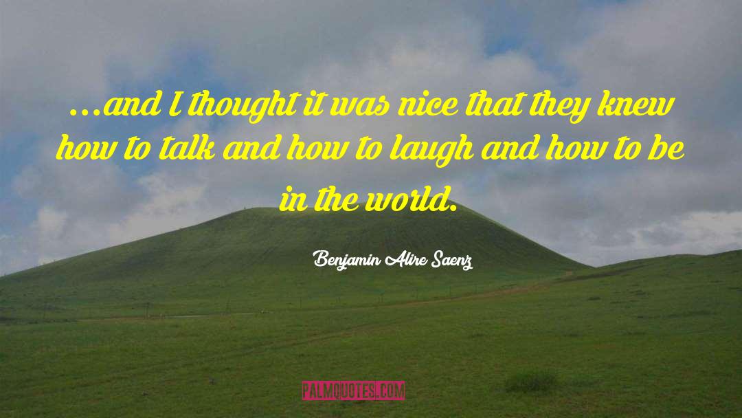 Be In The World quotes by Benjamin Alire Saenz