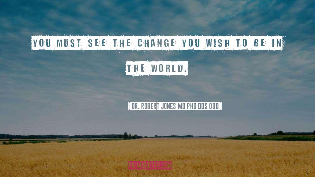 Be In The World quotes by Dr. Robert Jones MD PhD DDS ODD