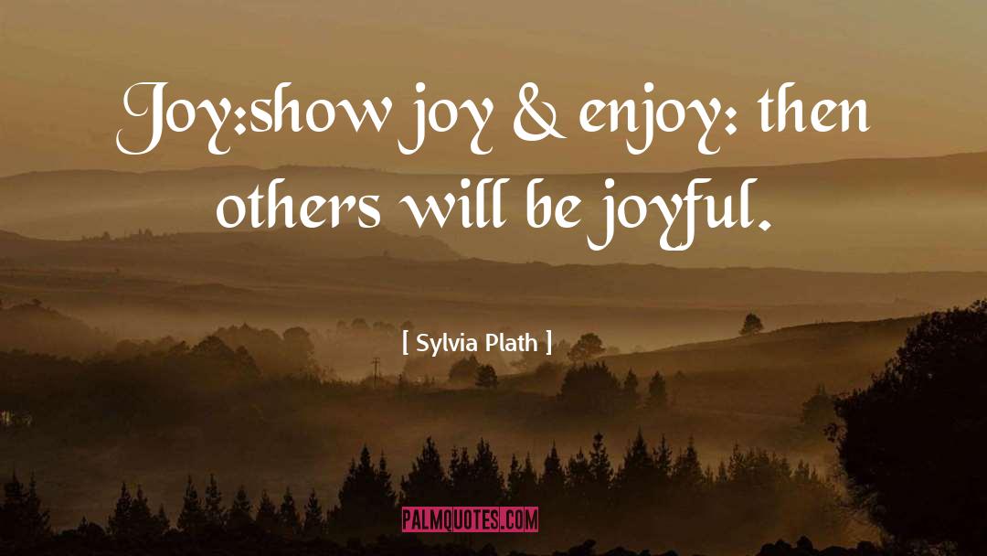 Be Joyful quotes by Sylvia Plath