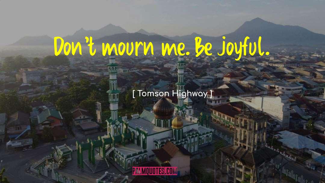 Be Joyful quotes by Tomson Highway
