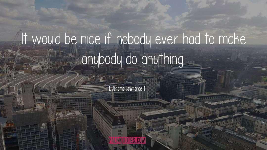 Be Nice quotes by Jerome Lawrence