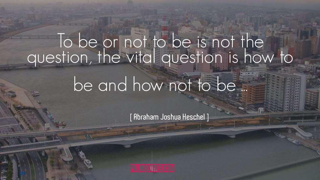 Be Or Not To Be quotes by Abraham Joshua Heschel