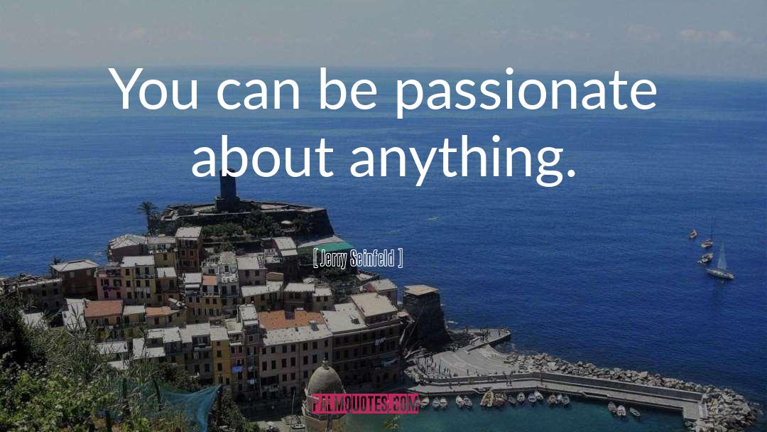 Be Passionate quotes by Jerry Seinfeld