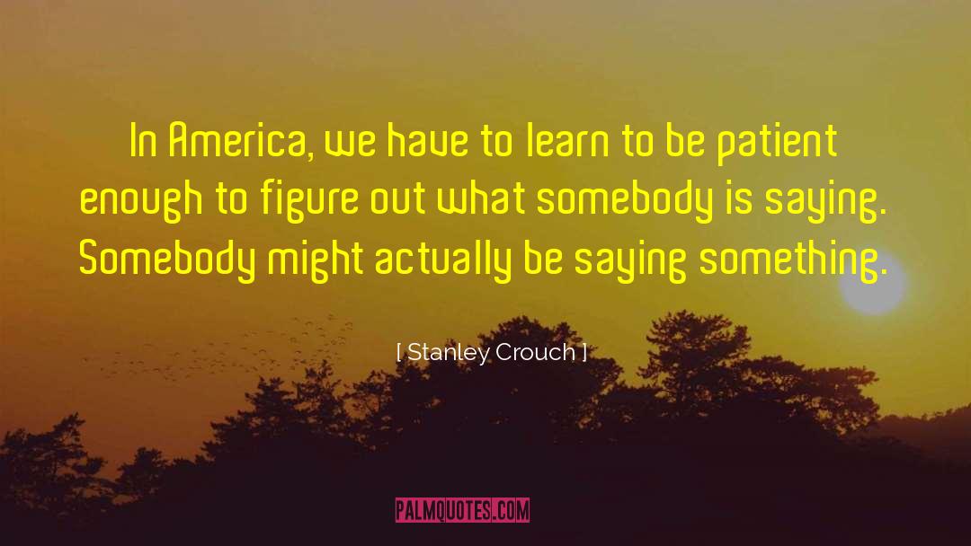 Be Patient quotes by Stanley Crouch