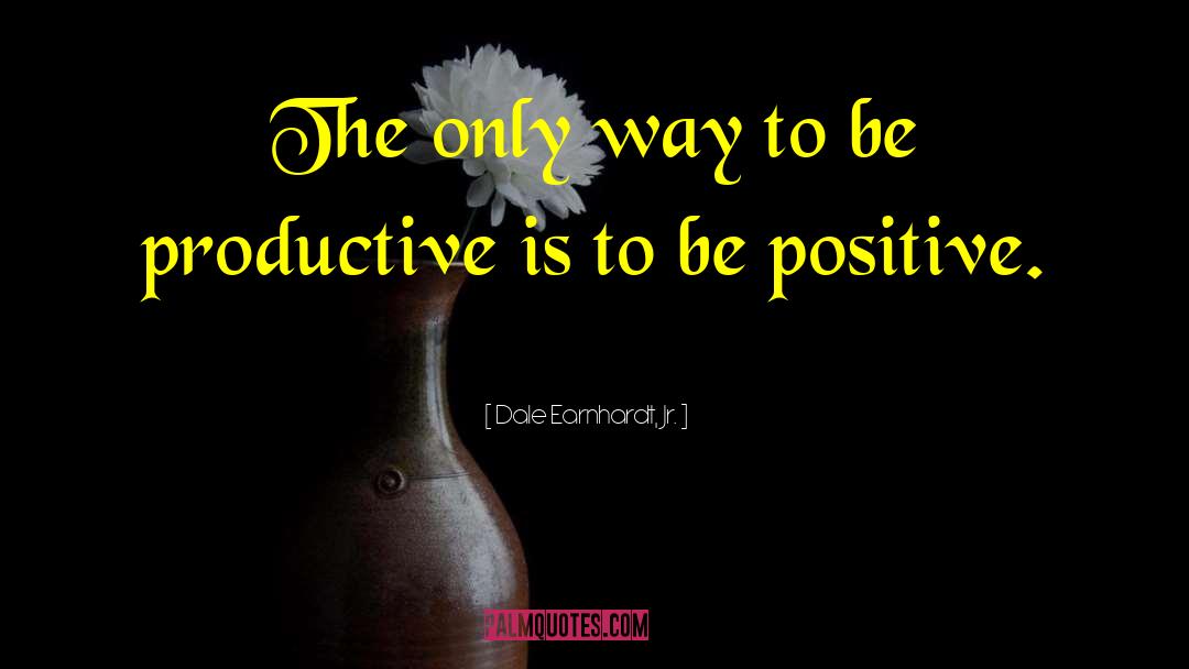 Be Productive quotes by Dale Earnhardt, Jr.