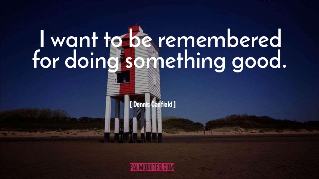 Be Remembered quotes by Dennis Canfield