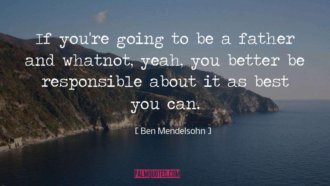 Be Responsible quotes by Ben Mendelsohn