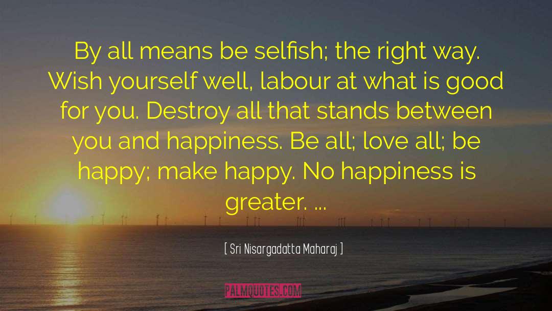 Be Selfish quotes by Sri Nisargadatta Maharaj